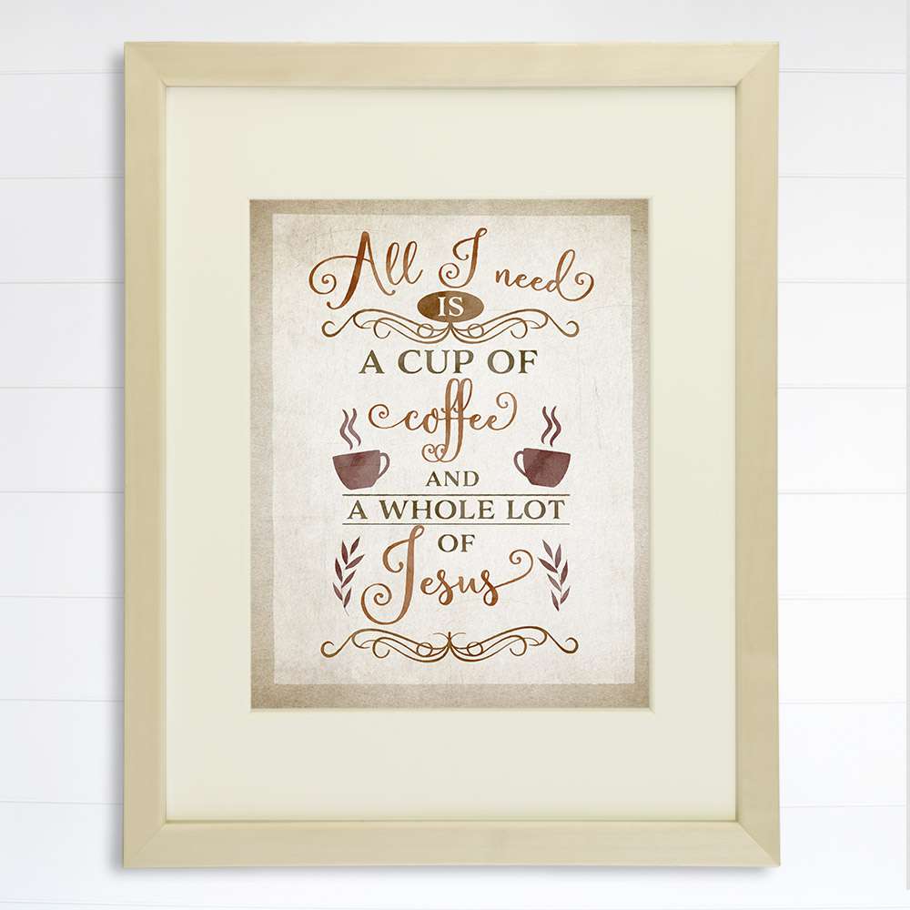 All I Need Is A Cup Of Coffee And A Whole Lot Of Jesus Wall Art Print - 8x10 - Dream Big Printables
