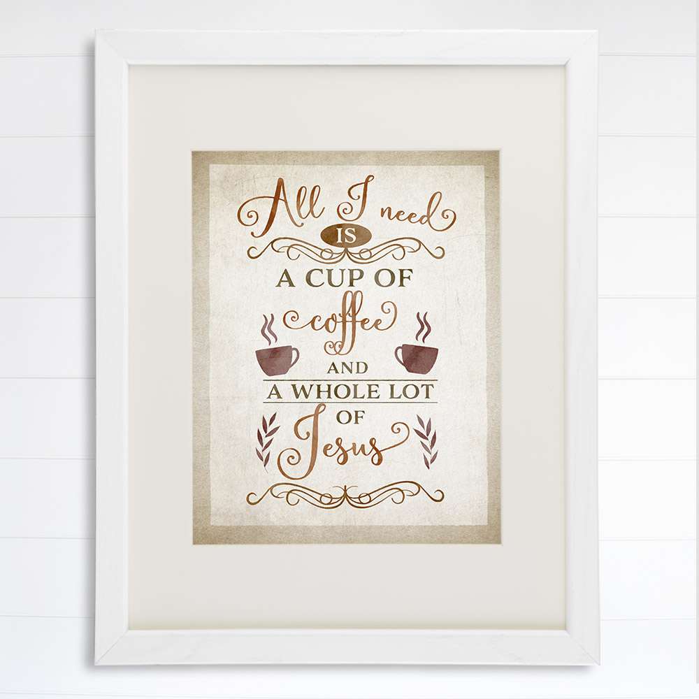 All I Need Is A Cup Of Coffee And A Whole Lot Of Jesus Wall Art Print - 8x10 - Dream Big Printables