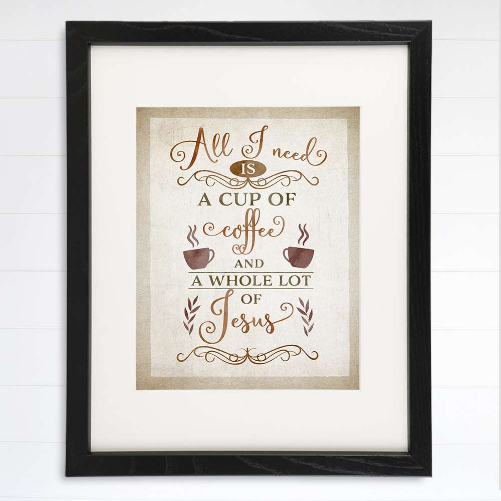All I Need Is A Cup Of Coffee And A Whole Lot Of Jesus Wall Art Print - 8x10 - Dream Big Printables