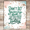 Don't Let Yesterday Take Too Much Today Art Print - Unframed - 8x10 - Dream Big Printables